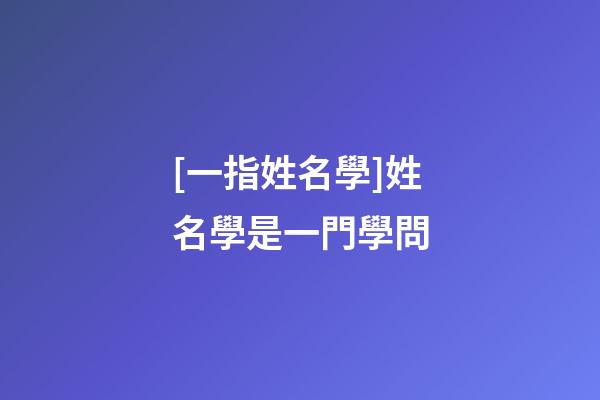 [一指姓名學]姓名學是一門學問-第1張-公司起名-玄機派